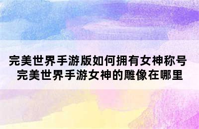 完美世界手游版如何拥有女神称号 完美世界手游女神的雕像在哪里